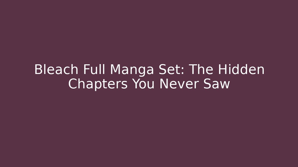 Bleach Full Manga Set: The Hidden Chapters You Never Saw