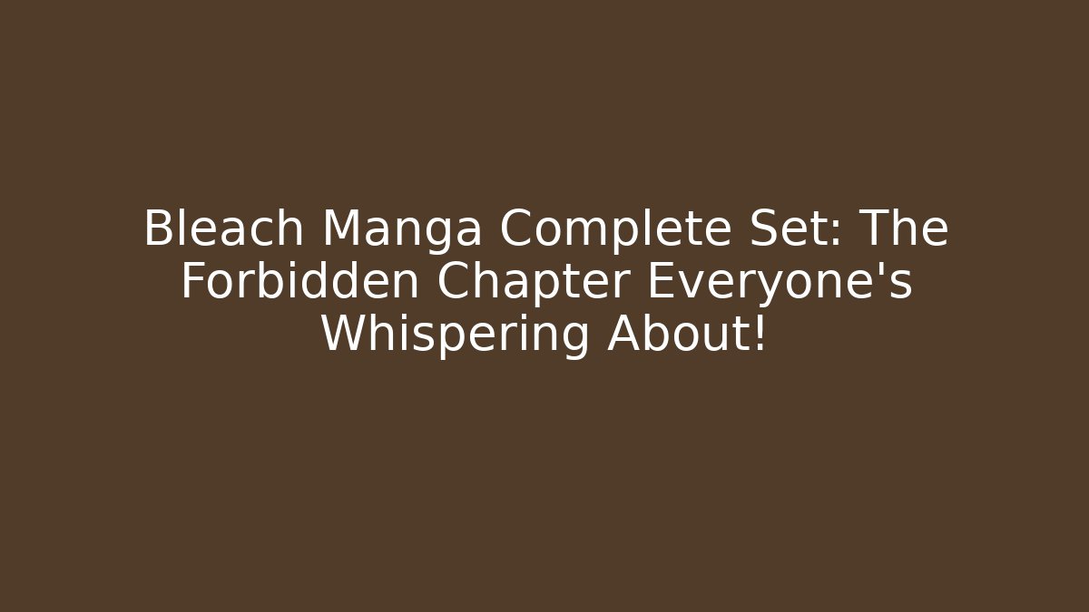 Bleach Manga Complete Set: The Forbidden Chapter Everyone’s Whispering About! - Critter Realm