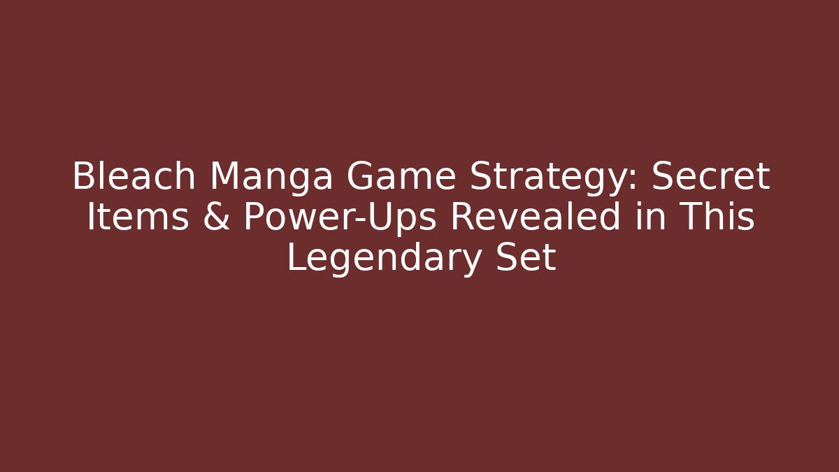 Bleach Manga Game Strategy: Secret Items & Power-Ups Revealed in This Legendary Set