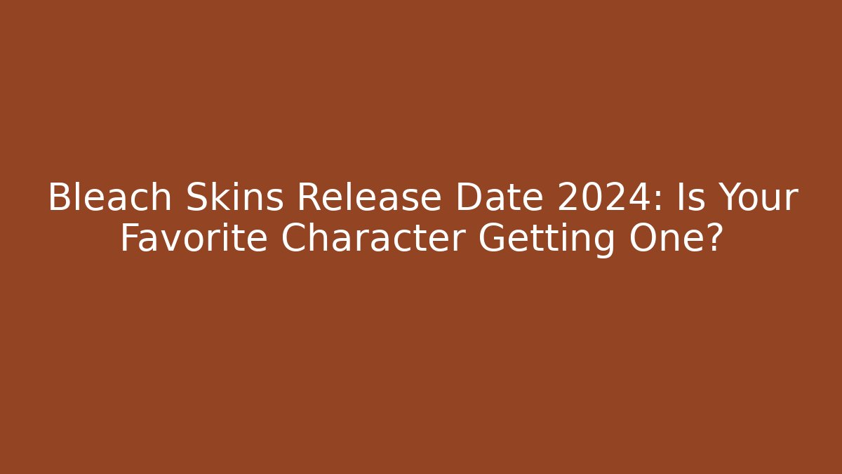 Bleach Skins Release Date 2024: Is Your Favorite Character Getting One?