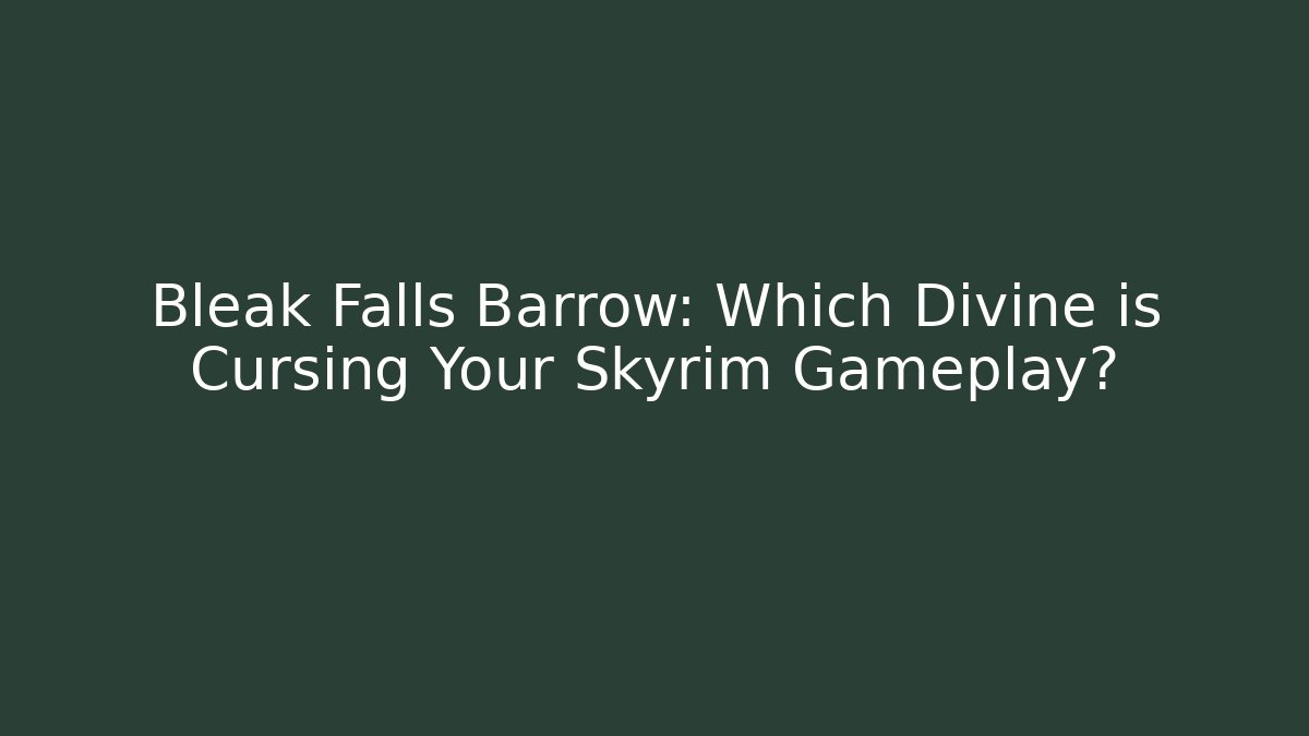 Bleak Falls Barrow: Which Divine is Cursing Your Skyrim Gameplay?