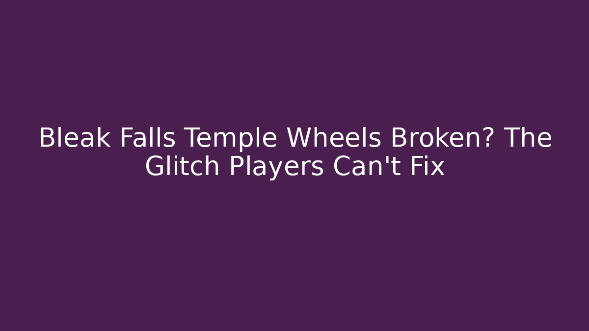 Bleak Falls Temple Wheels Broken? The Glitch Players Can't Fix
