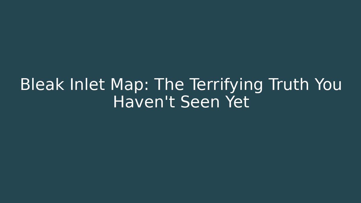Bleak Inlet Map: The Terrifying Truth You Haven't Seen Yet