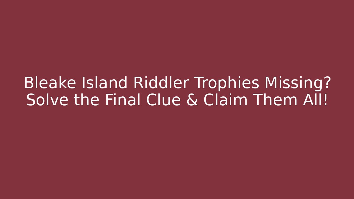 Bleake Island Riddler Trophies Missing? Solve the Final Clue & Claim Them All!