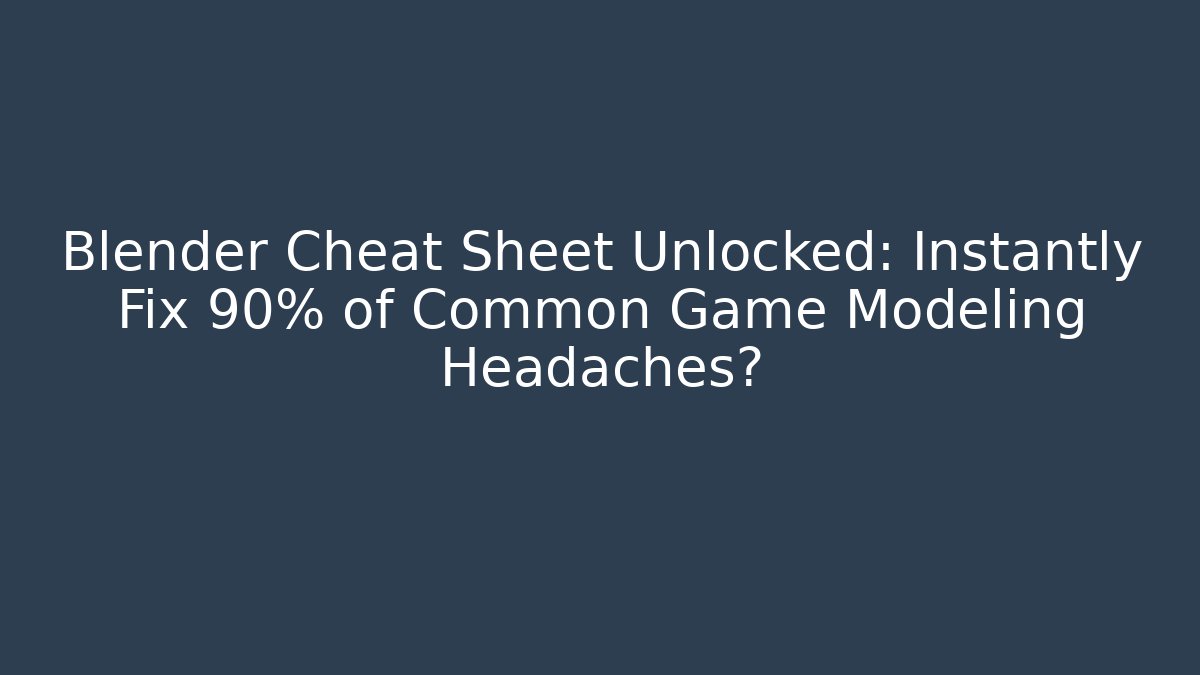 Blender Cheat Sheet Unlocked: Instantly Fix 90% of Common Game Modeling Headaches?