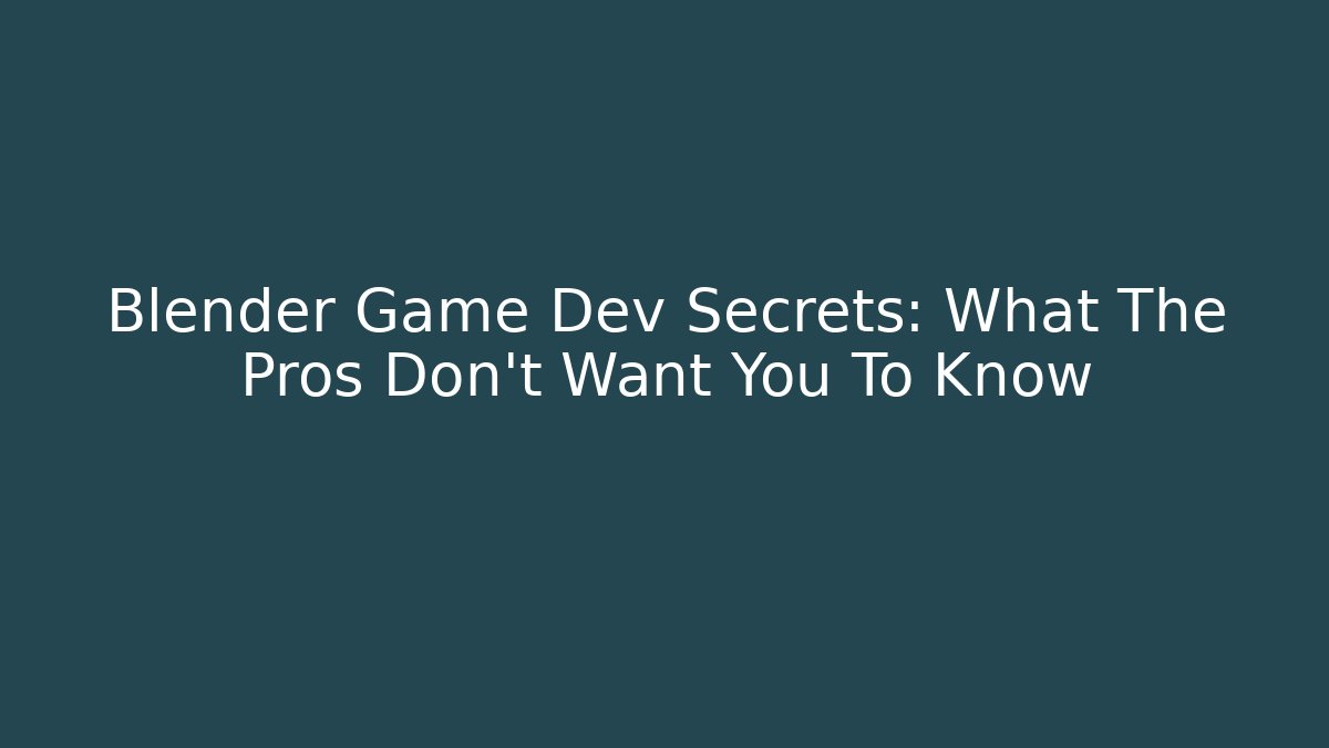 Blender Game Dev Secrets: What The Pros Don’t Want You To Know