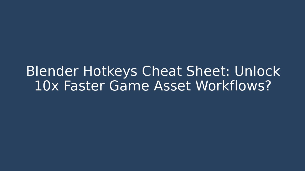 Blender Hotkeys Cheat Sheet: Unlock 10x Faster Game Asset Workflows?