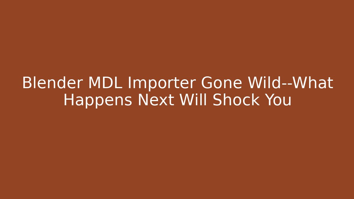 Blender MDL Importer Gone Wild—What Happens Next Will Shock You