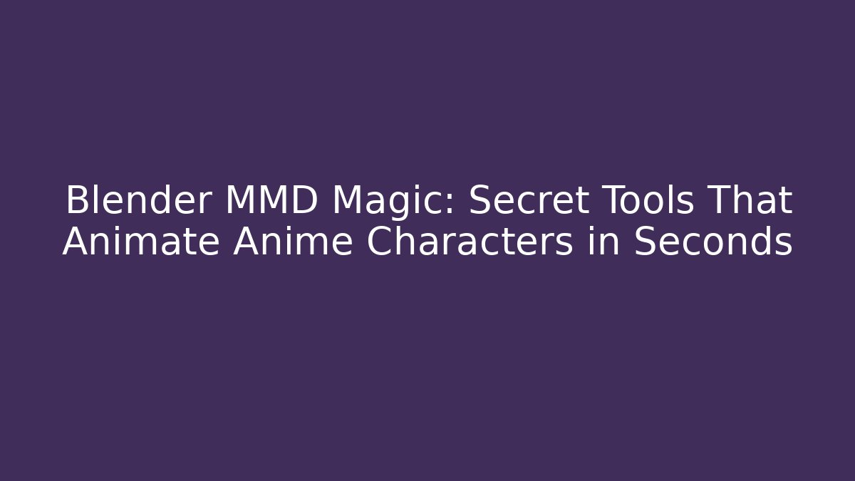 Blender MMD Magic: Secret Tools That Animate Anime Characters in Seconds