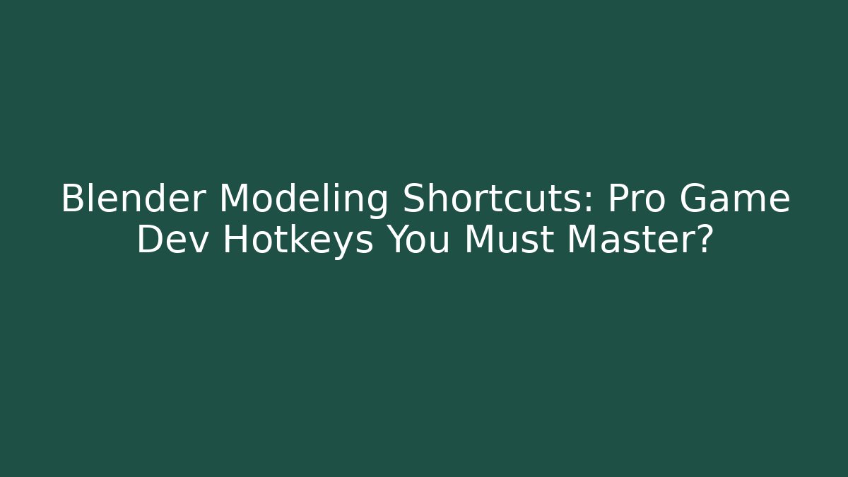 Blender Modeling Shortcuts: Pro Game Dev Hotkeys You Must Master?