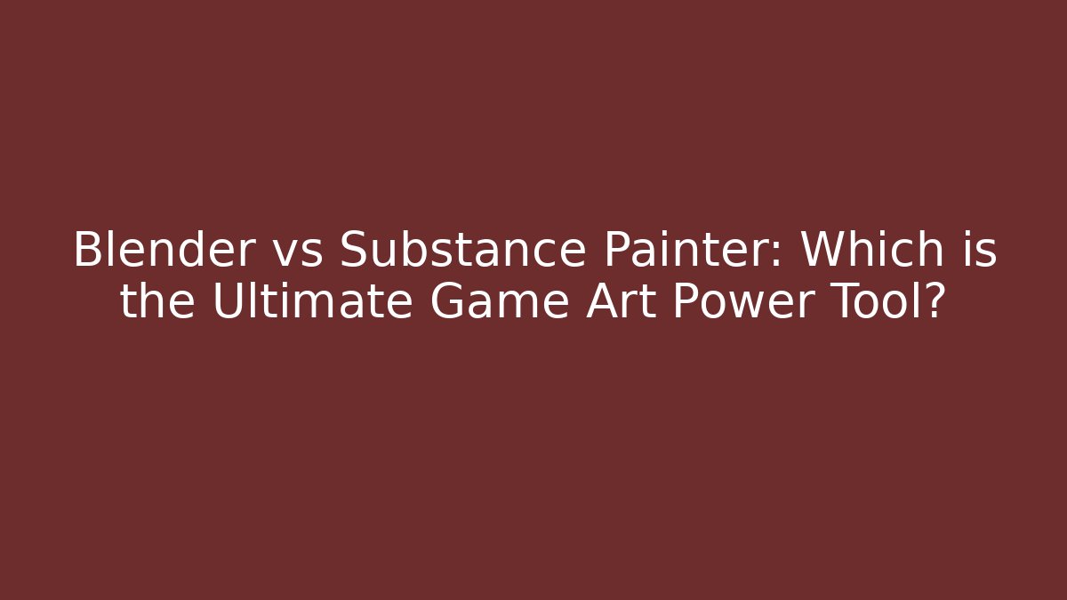 Blender vs Substance Painter: Which is the Ultimate Game Art Power Tool?