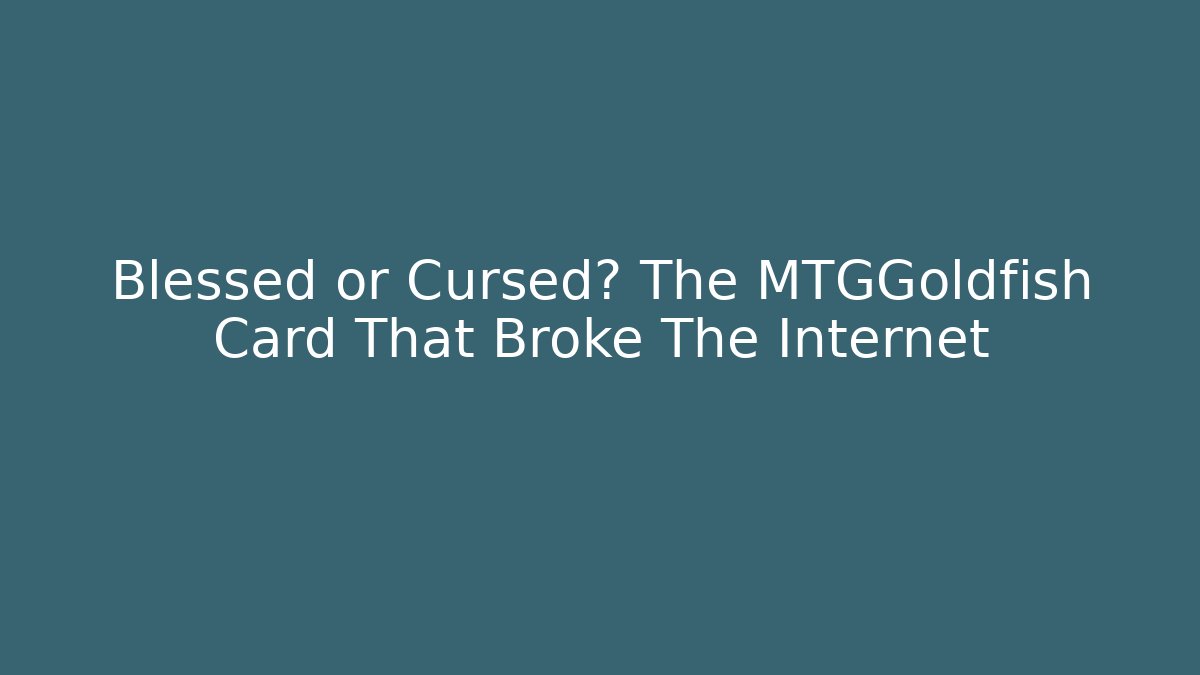 Blessed or Cursed? The MTGGoldfish Card That Broke The Internet