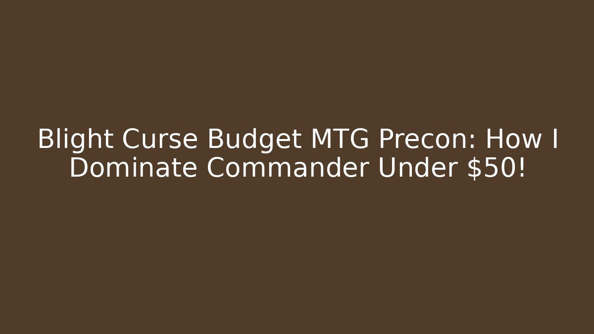 Blight Curse Budget MTG Precon: How I Dominate Commander Under $50!