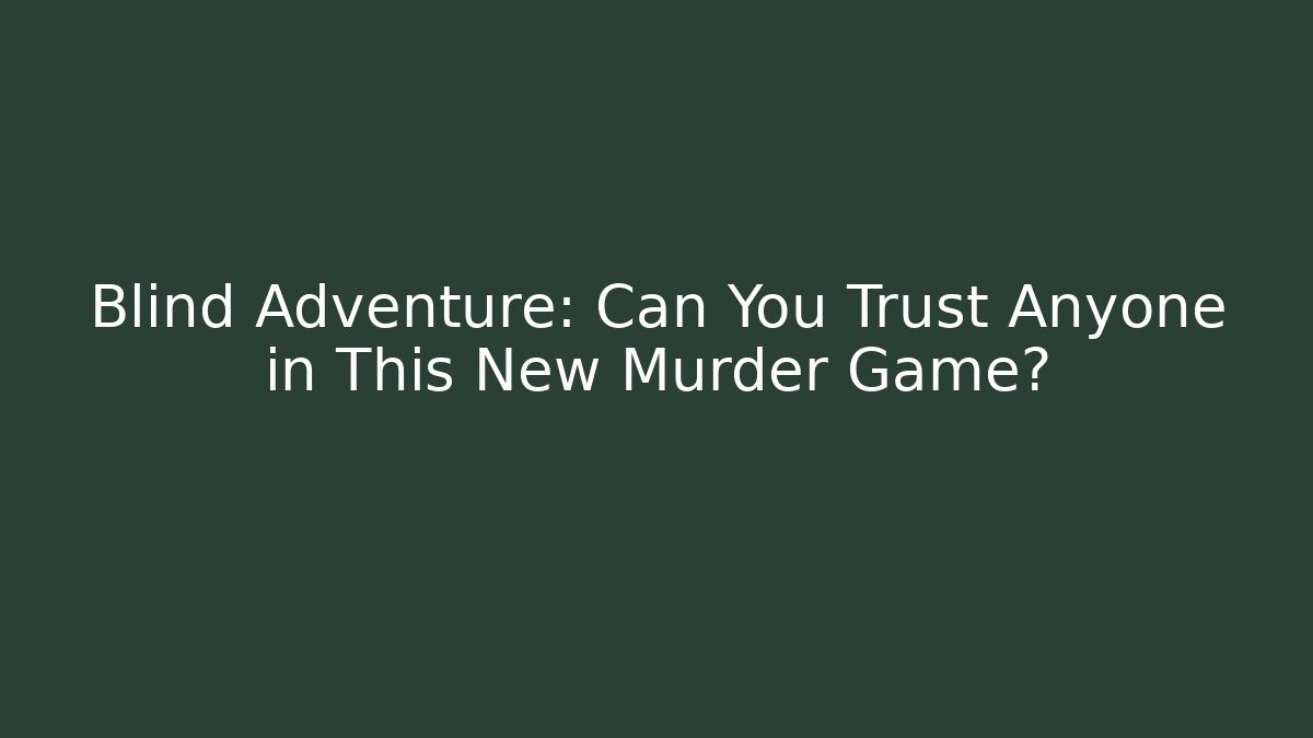 Blind Adventure: Can You Trust Anyone in This New Murder Game?