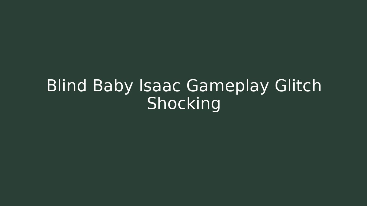 Blind Baby Isaac Gameplay Glitch Shocking - Critter Realm