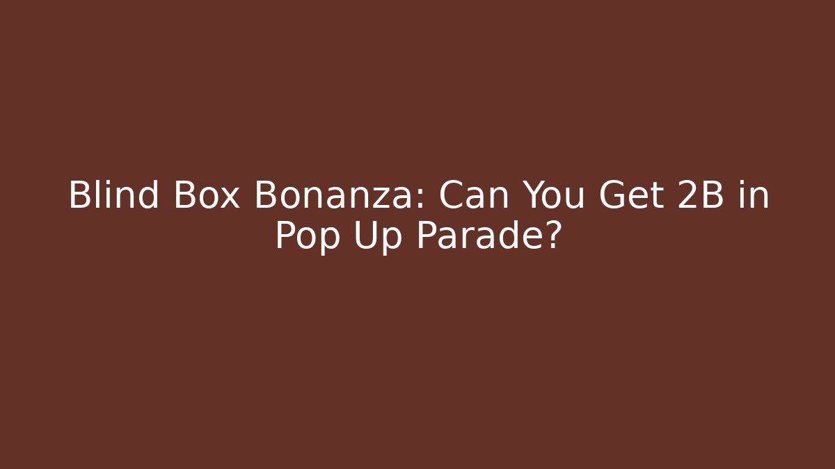 Blind Box Bonanza: Can You Get 2B in Pop Up Parade?