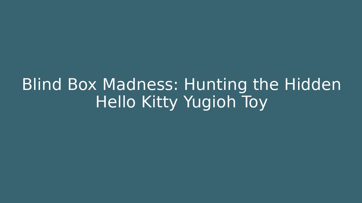 Blind Box Madness: Hunting the Hidden Hello Kitty Yugioh Toy