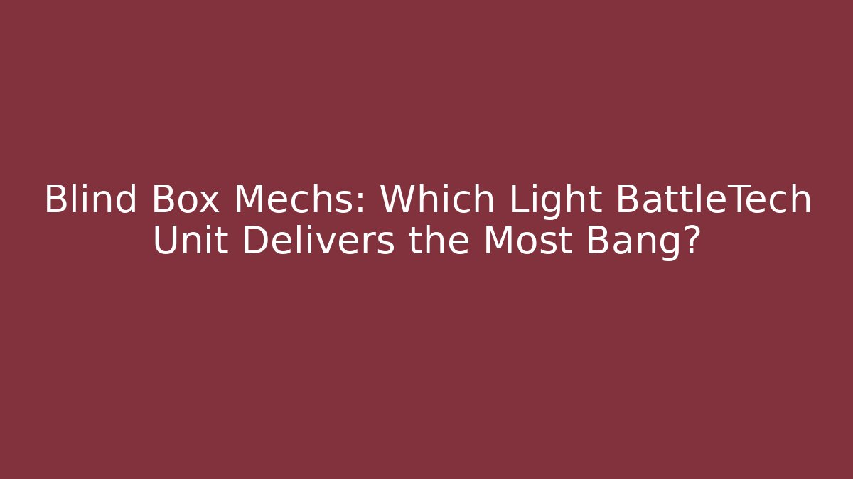 Blind Box Mechs: Which Light BattleTech Unit Delivers the Most Bang?