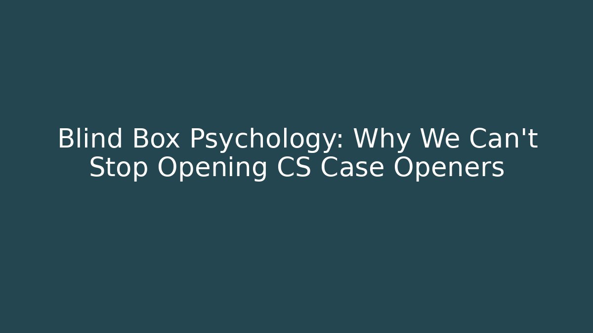 Blind Box Psychology: Why We Can't Stop Opening CS Case Openers