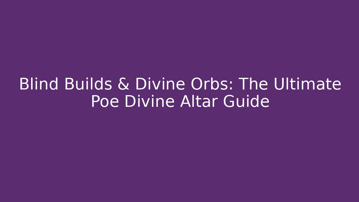 Blind Builds & Divine Orbs: The Ultimate Poe Divine Altar Guide