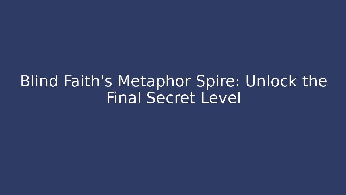 Blind Faith's Metaphor Spire: Unlock the Final Secret Level