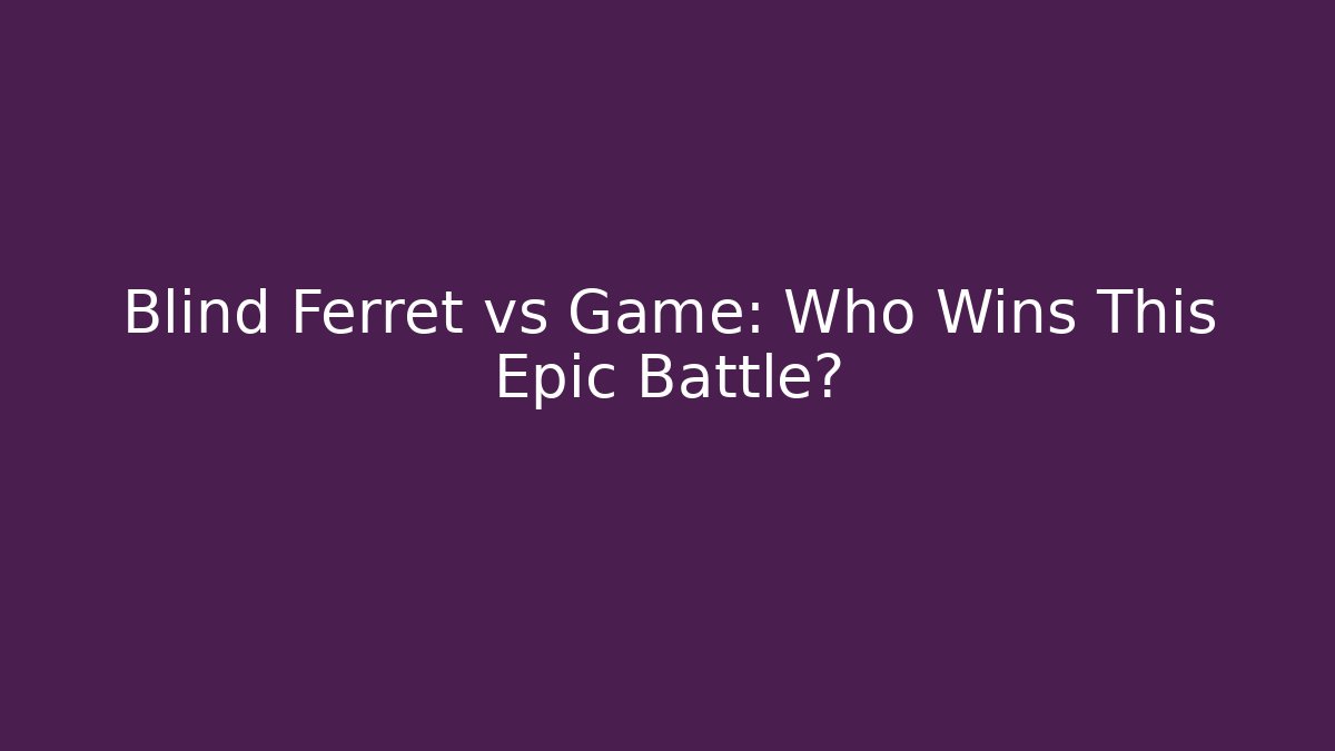 Blind Ferret vs Game: Who Wins This Epic Battle?
