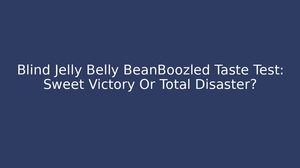 Blind Jelly Belly BeanBoozled Taste Test: Sweet Victory Or Total Disaster?