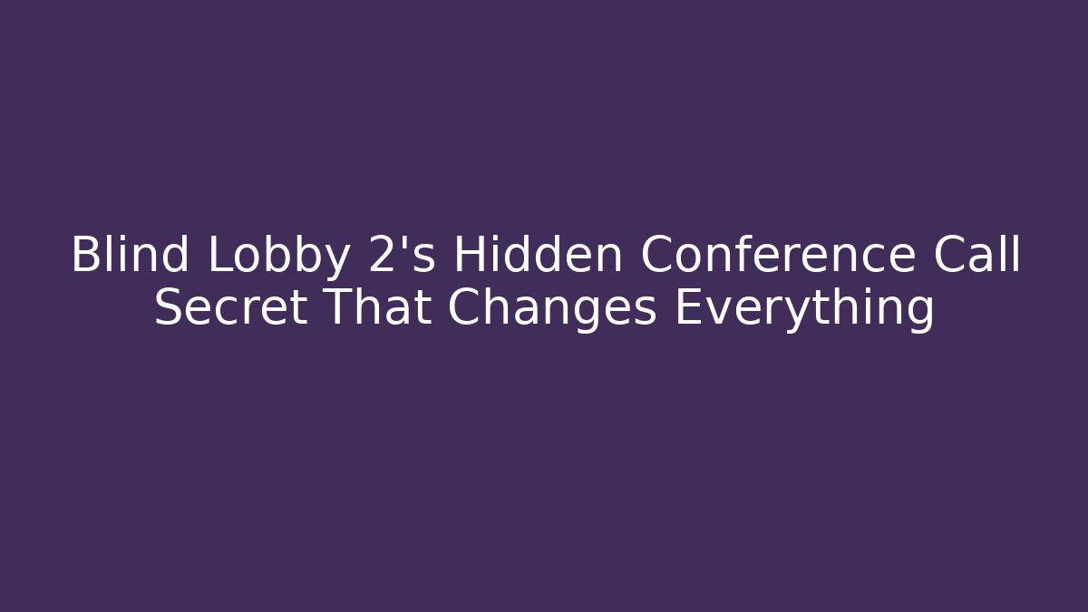 Blind Lobby 2’s Hidden Conference Call Secret That Changes Everything