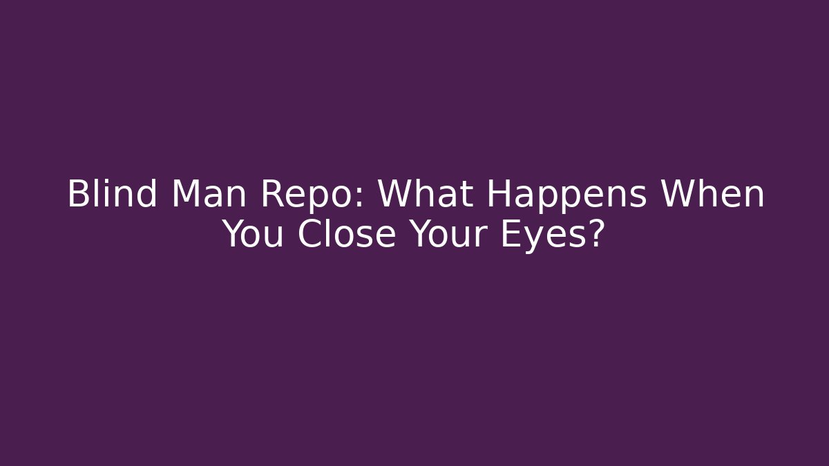 Blind Man Repo: What Happens When You Close Your Eyes?