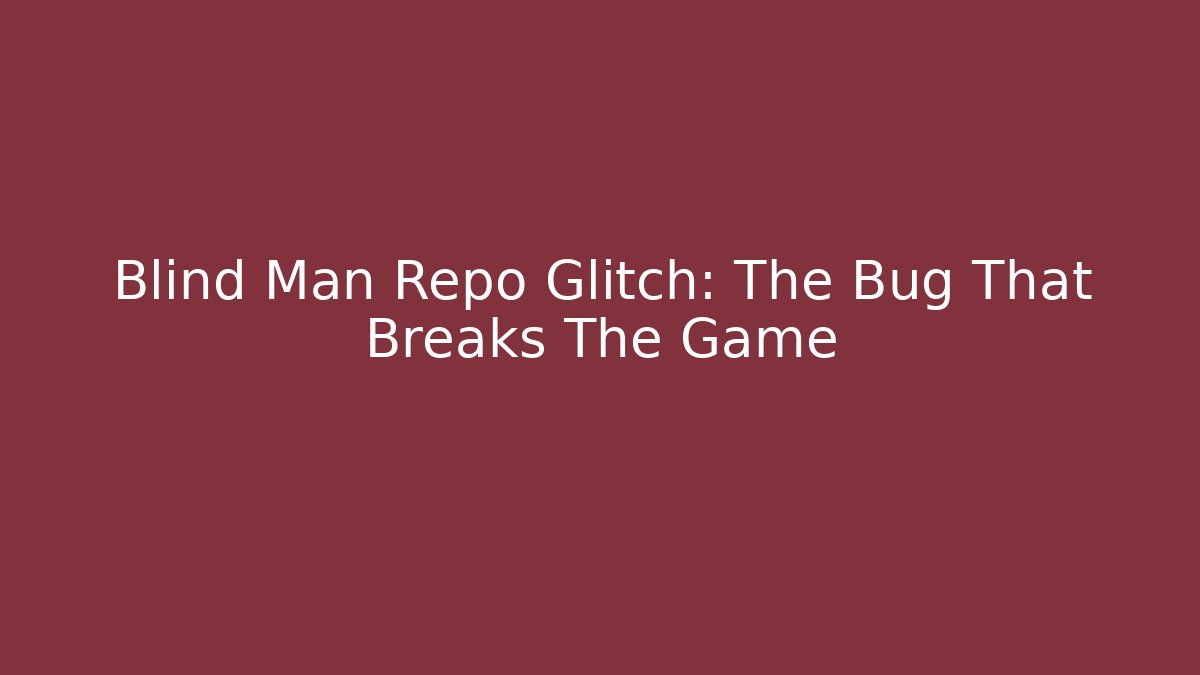 Blind Man Repo Glitch: The Bug That Breaks The Game