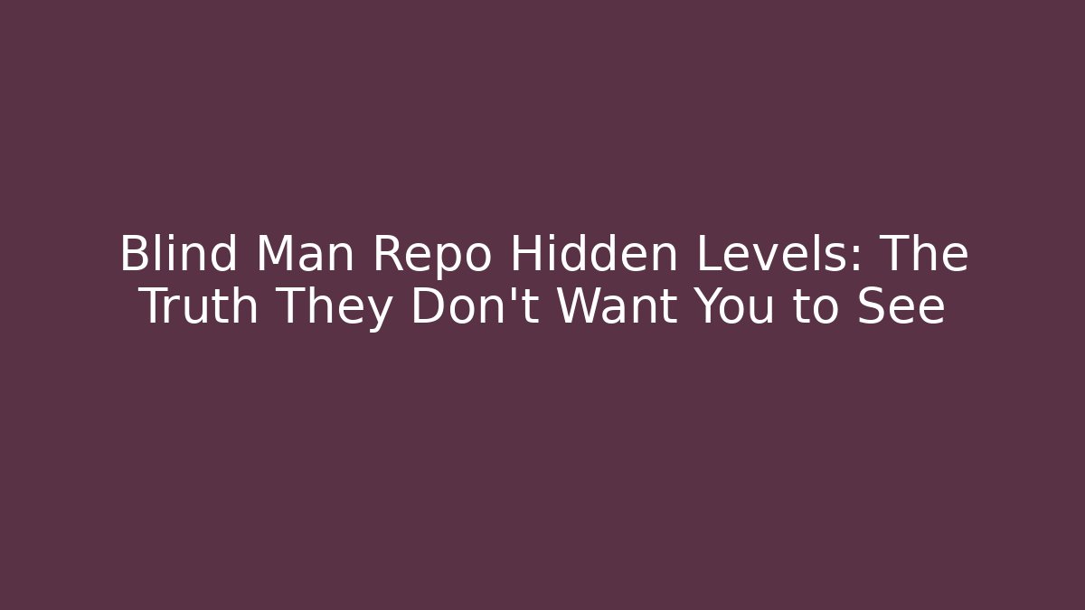 Blind Man Repo Hidden Levels: The Truth They Don't Want You to See