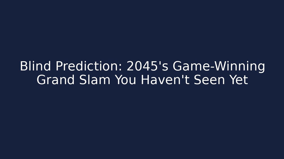 Blind Prediction: 2045's Game-Winning Grand Slam You Haven't Seen Yet