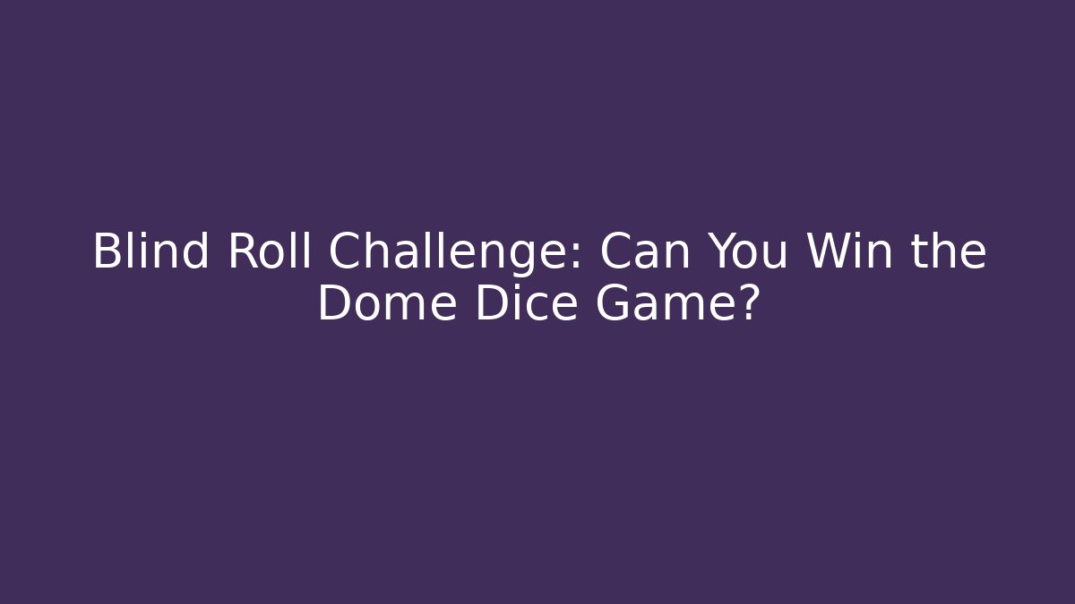 Blind Roll Challenge: Can You Win the Dome Dice Game?