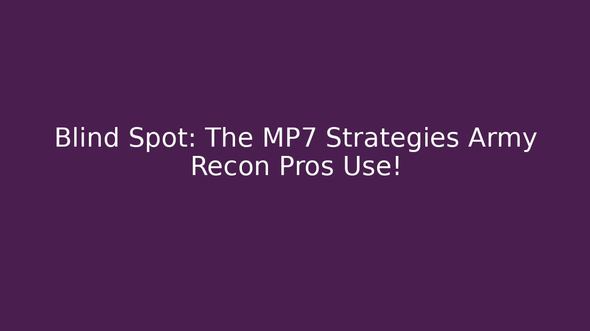 Blind Spot: The MP7 Strategies Army Recon Pros Use!