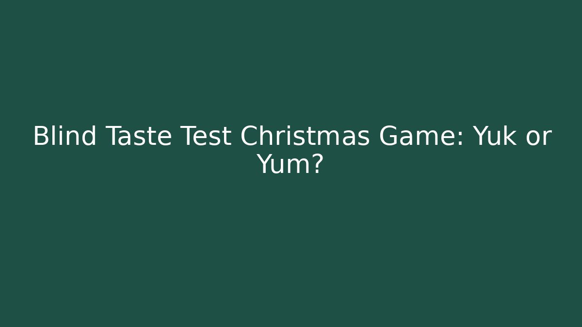 Blind Taste Test Christmas Game: Yuk or Yum?