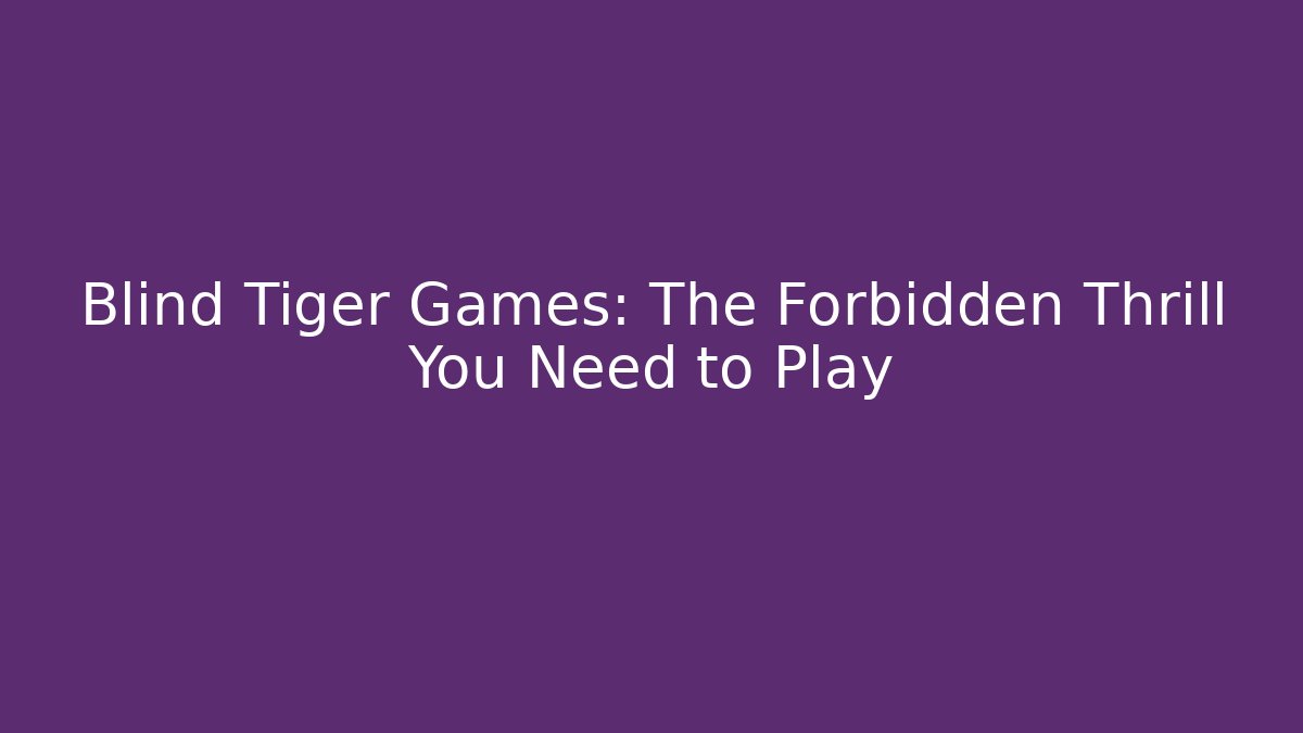Blind Tiger Games: The Forbidden Thrill You Need to Play