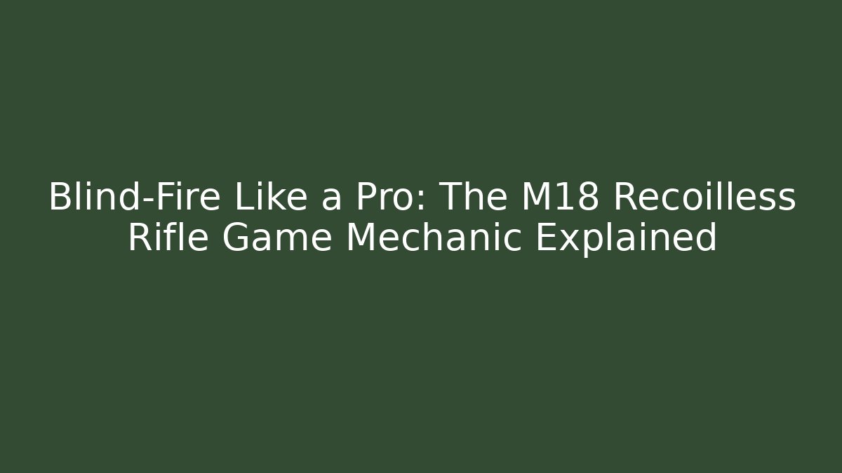 Blind-Fire Like a Pro: The M18 Recoilless Rifle Game Mechanic Explained