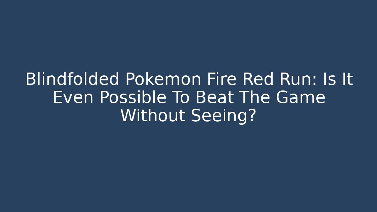 Blindfolded Pokemon Fire Red Run: Is It Even Possible To Beat The Game Without Seeing?