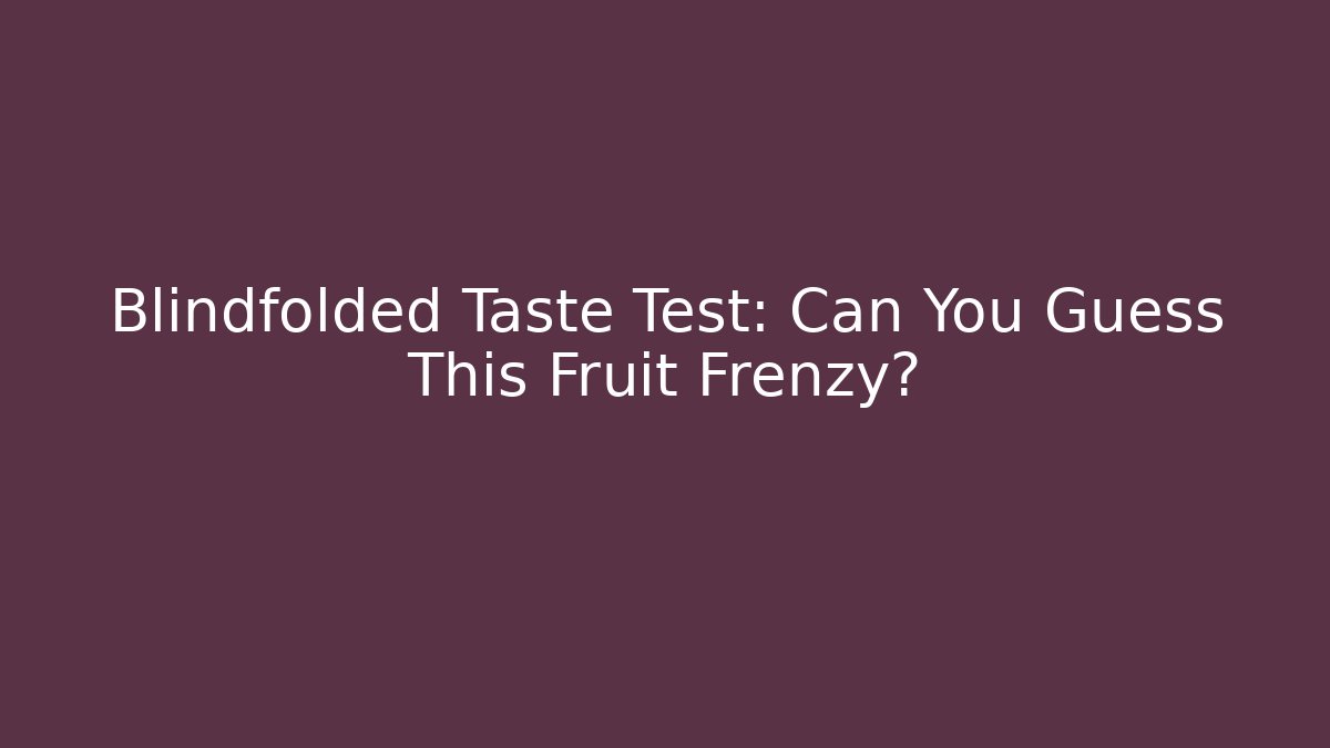 Blindfolded Taste Test: Can You Guess This Fruit Frenzy?
