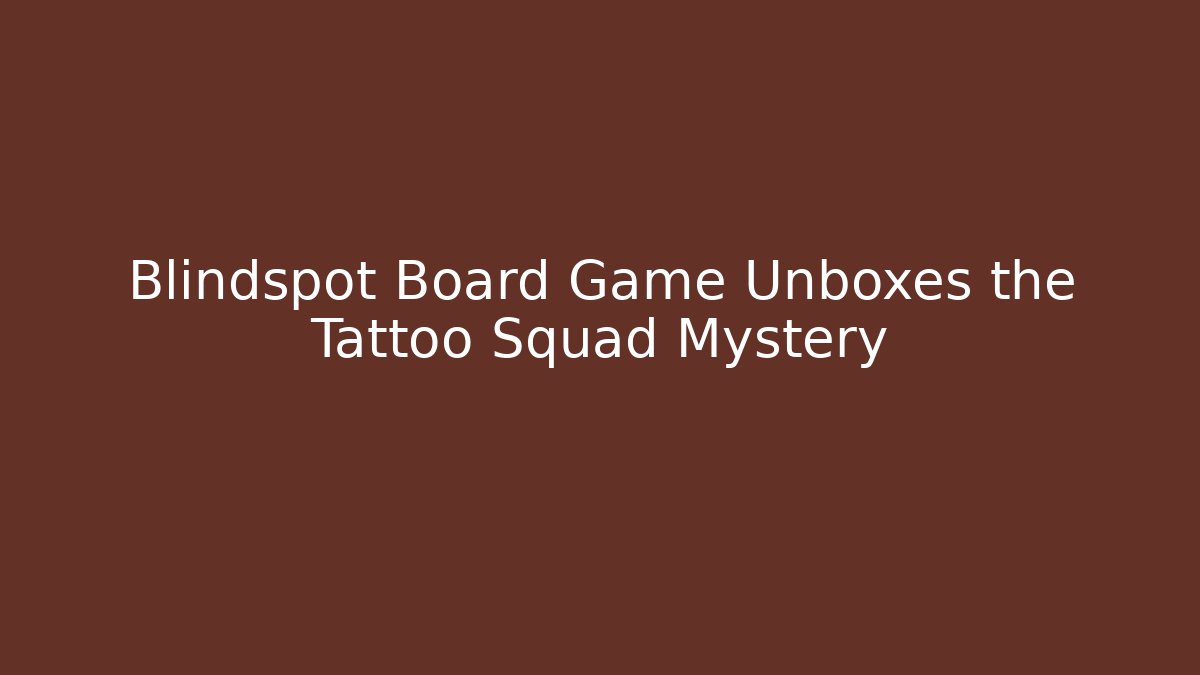 Blindspot Board Game Unboxes the Tattoo Squad Mystery