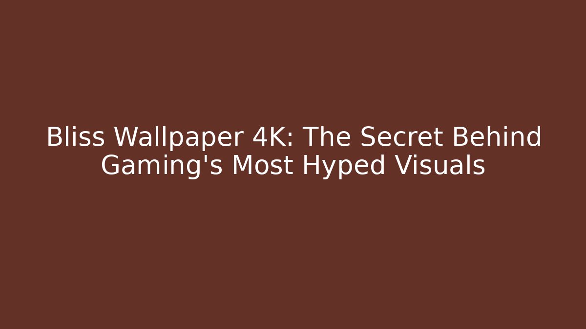 Bliss Wallpaper 4K: The Secret Behind Gaming's Most Hyped Visuals - Critter Realm