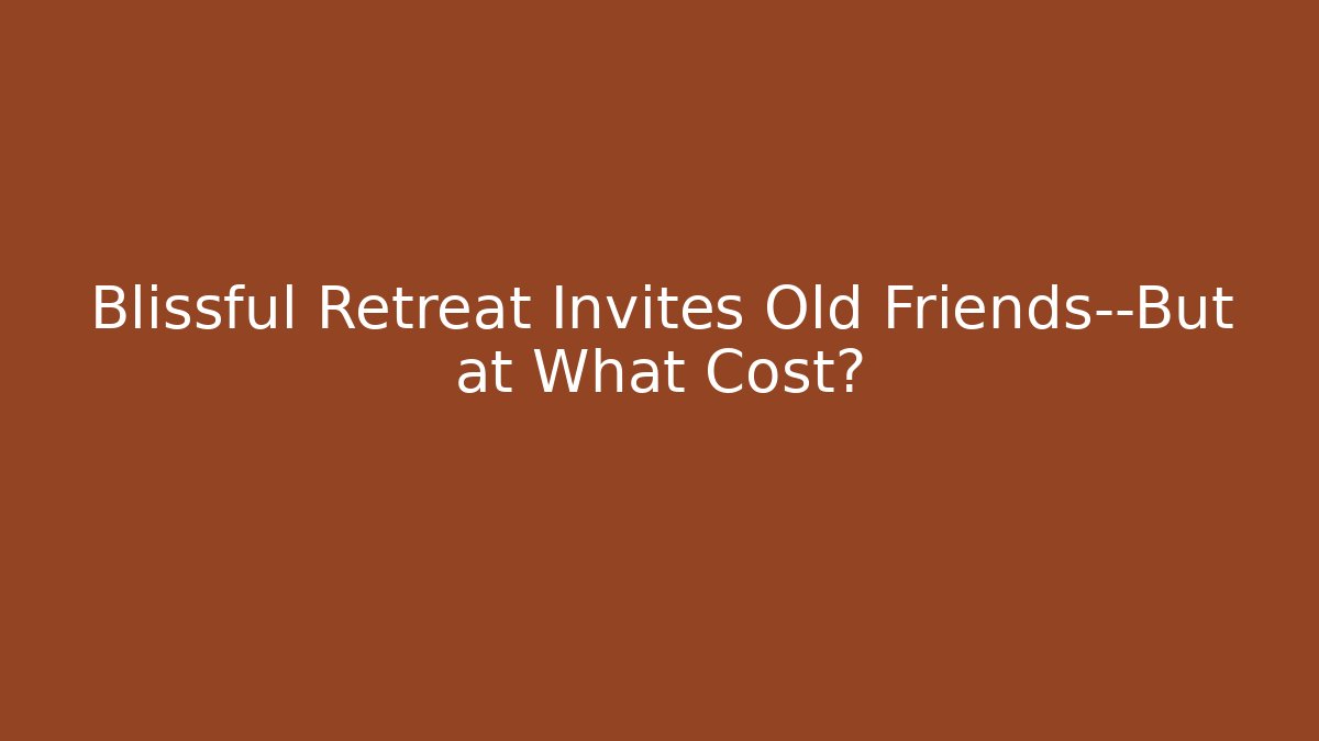 Blissful Retreat Invites Old Friends—But at What Cost?