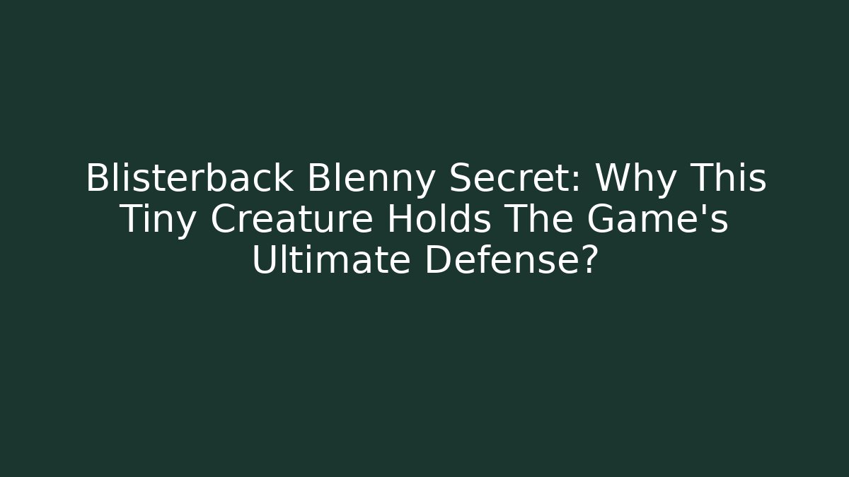 Blisterback Blenny Secret: Why This Tiny Creature Holds The Game's Ultimate Defense?