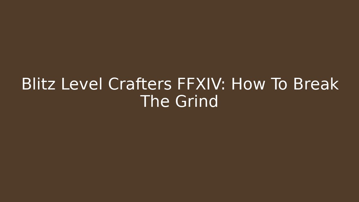 Blitz Level Crafters FFXIV: How To Break The Grind