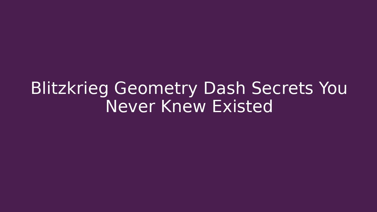 Blitzkrieg Geometry Dash Secrets You Never Knew Existed