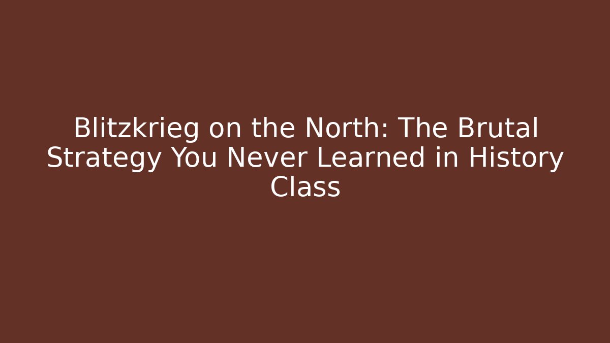 Blitzkrieg on the North: The Brutal Strategy You Never Learned in History Class