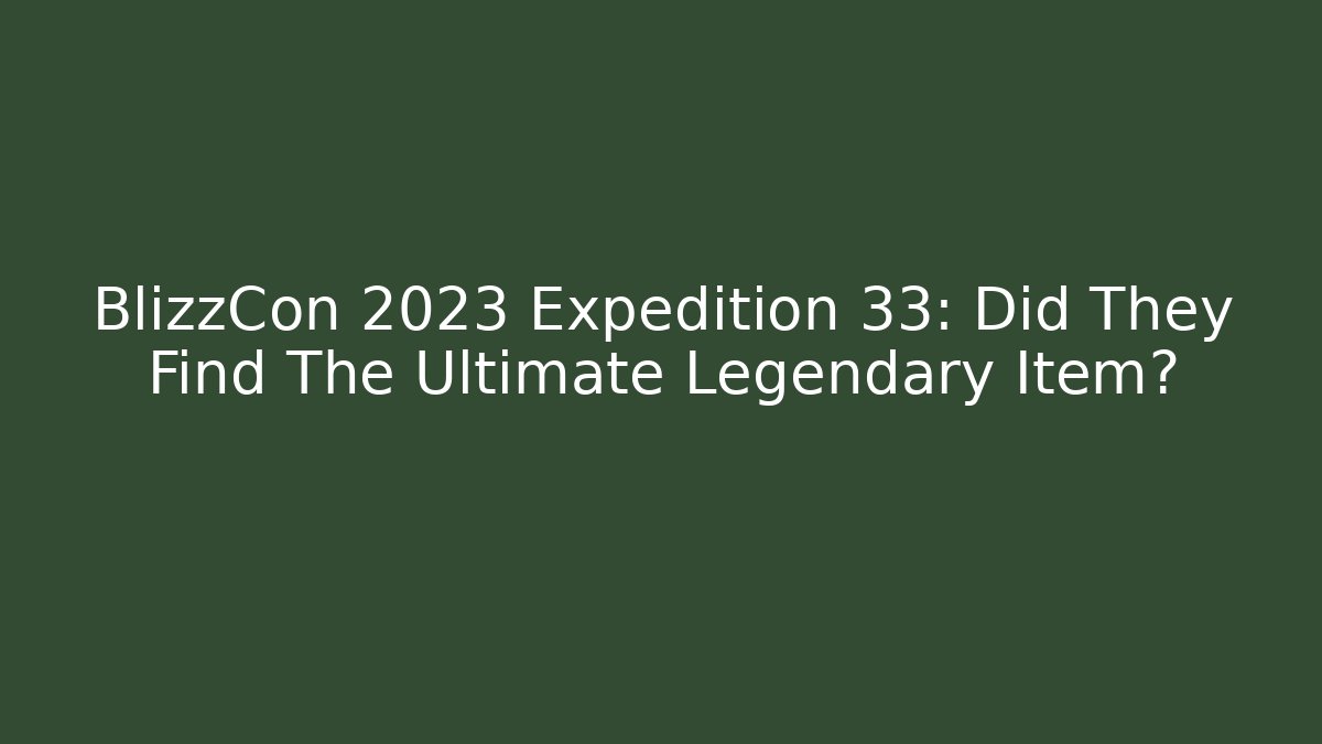 BlizzCon 2023 Expedition 33: Did They Find The Ultimate Legendary Item?