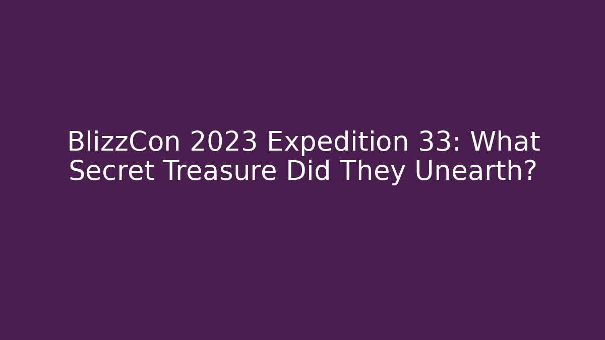 BlizzCon 2023 Expedition 33: What Secret Treasure Did They Unearth?