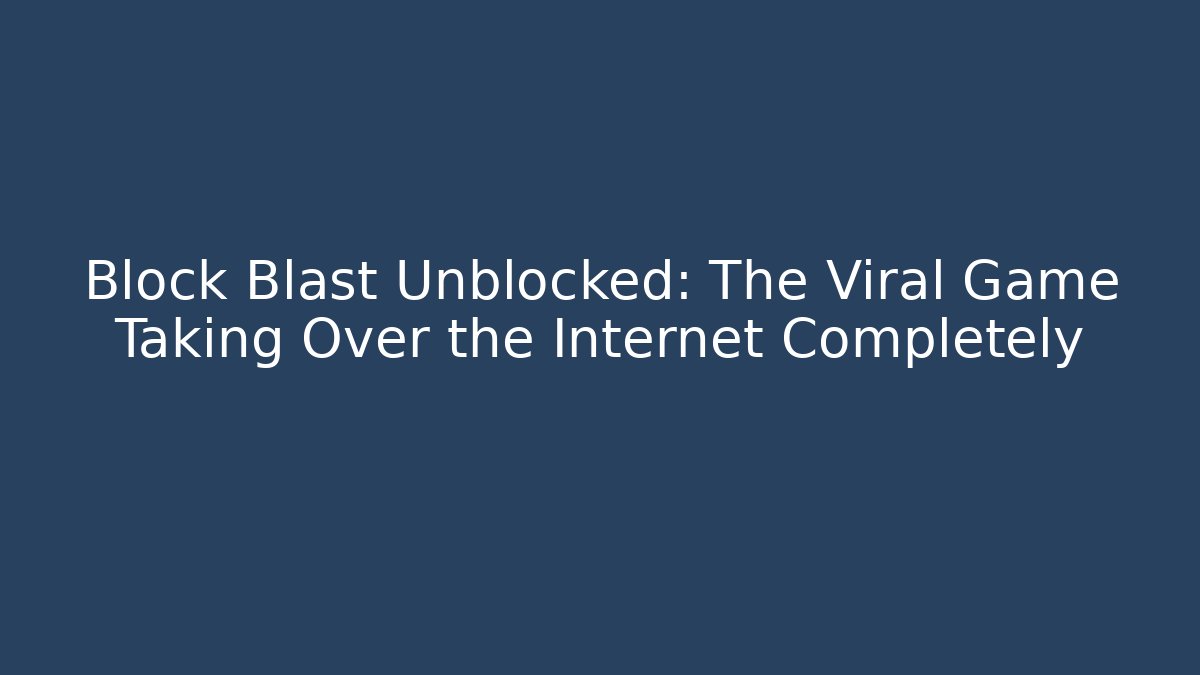 Block Blast Unblocked: The Viral Game Taking Over the Internet Completely