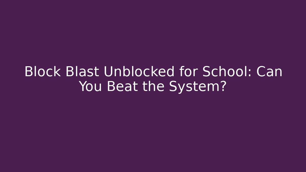 Block Blast Unblocked for School: Can You Beat the System?